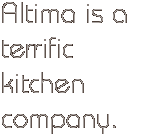 Altima is a terrific kitchen company.