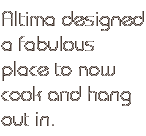 Altima designed a fabulous place to now cook and hang out in.
